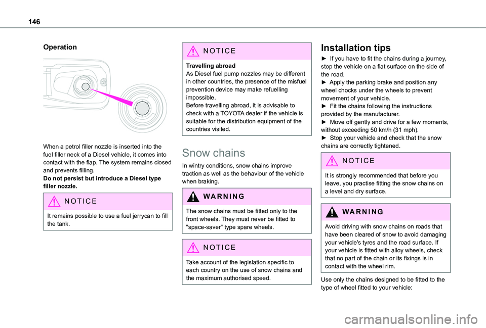 TOYOTA PROACE CITY 2020  Owners Manual 146
Operation 
 
When a petrol filler nozzle is inserted into the fuel filler neck of a Diesel vehicle, it comes into contact with the flap. The system remains closed and prevents filling.Do not persi