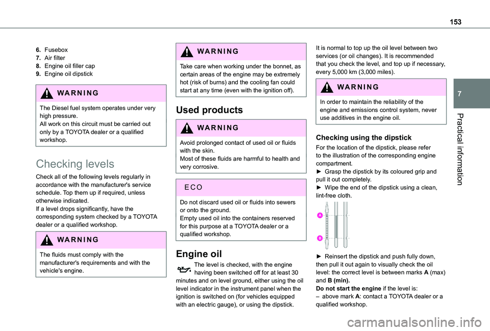 TOYOTA PROACE CITY 2020  Owners Manual 153
Practical information
7
6.Fusebox
7.Air filter
8.Engine oil filler cap
9.Engine oil dipstick
WARNI NG
The Diesel fuel system operates under very high pressure.All work on this circuit must be carr