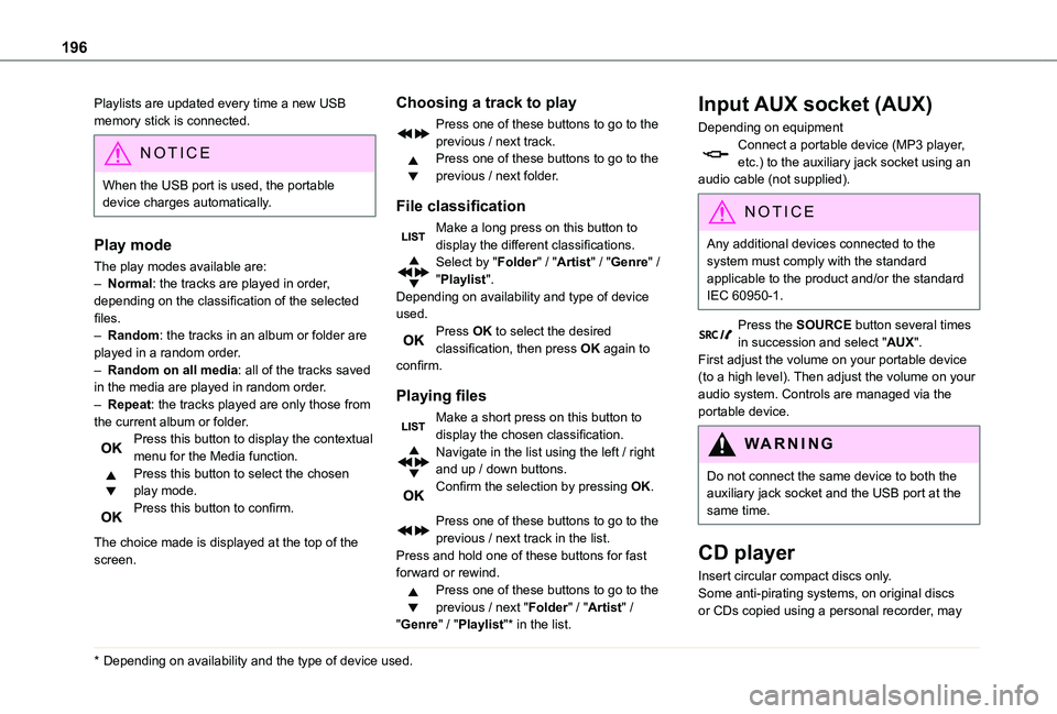 TOYOTA PROACE CITY 2020  Owners Manual 196
Playlists are updated every time a new USB memory stick is connected.
NOTIC E
When the USB port is used, the portable device charges automatically.
Play mode
The play modes available are:
– Norm