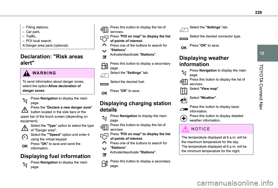TOYOTA PROACE CITY 2020  Owners Manual 229
TOYOTA Connect Nav
12
– Filling stations,– Car park,– Traffic,–  POI local search.A Danger area pack (optional).
Declaration: "Risk areas 
alert"
WARNI NG
To send information about