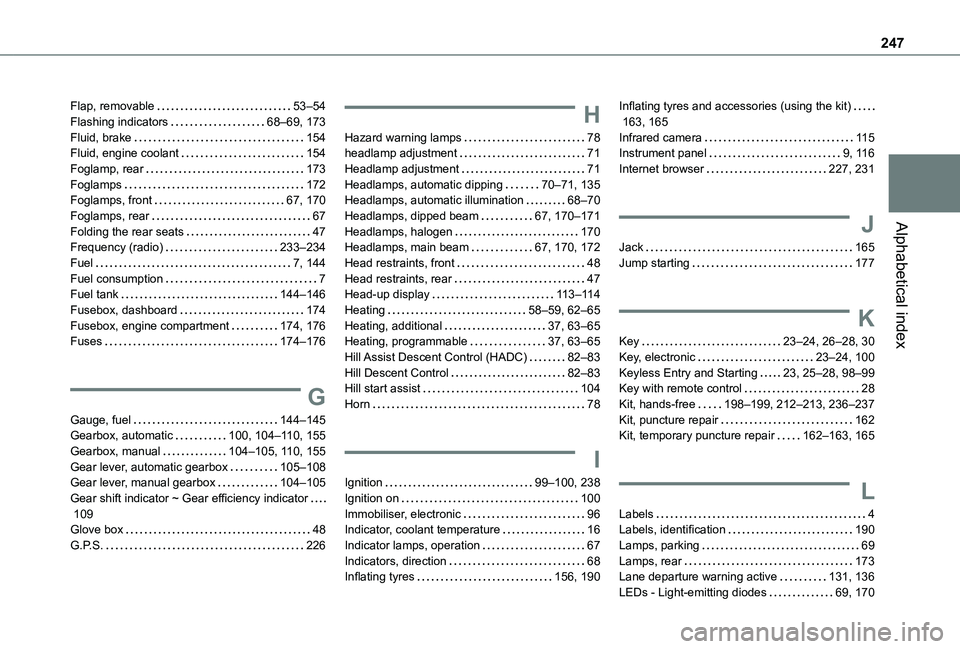 TOYOTA PROACE CITY 2020 Owners Manual 247
Alphabetical index
Flap, removable 53–54Flashing indicators 68–69, 173Fluid, brake 154Fluid, engine coolant 154Foglamp, rear 173Foglamps 172Foglamps, front 67, 170Foglamps, rear TOYOTA PROACE CITY 2020 Owners Manual 247
Alphabetical index
Flap, removable 53–54Flashing indicators 68–69, 173Fluid, brake 154Fluid, engine coolant 154Foglamp, rear 173Foglamps 172Foglamps, front 67, 170Foglamps, rear