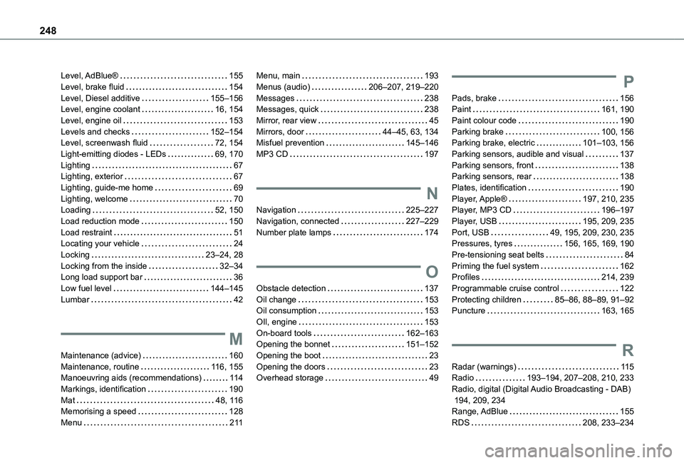 TOYOTA PROACE CITY 2020 Owners Manual 248
Level, AdBlue® 155Level, brake fluid 154Level, Diesel additive 155–156Level, engine coolant 16, 154Level, engine oil 153Levels and checks 152–154Level, screenwash fluid 72, 154L TOYOTA PROACE CITY 2020 Owners Manual 248
Level, AdBlue® 155Level, brake fluid 154Level, Diesel additive 155–156Level, engine coolant 16, 154Level, engine oil 153Levels and checks 152–154Level, screenwash fluid 72, 154L