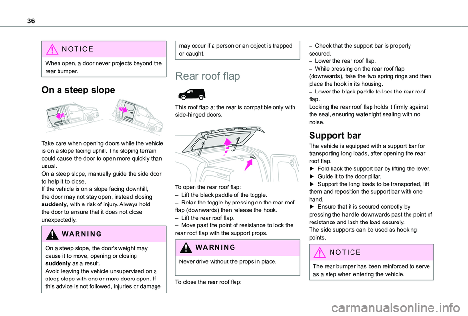 TOYOTA PROACE CITY 2020 Owners Guide 36
NOTIC E
When open, a door never projects beyond the rear bumper.
On a steep slope 
 
Take care when opening doors while the vehicle is on a slope facing uphill. The sloping terrain could cause the 