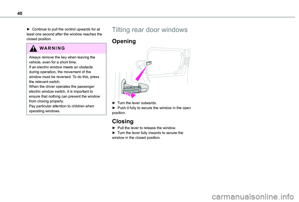 TOYOTA PROACE CITY 2020 Owners Guide 40
► Continue to pull the control upwards for at least one second after the window reaches the closed position.
WARNI NG
Always remove the key when leaving the vehicle, even for a short time.If an e