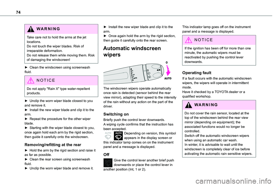 TOYOTA PROACE CITY 2020  Owners Manual 74
WARNI NG
Take care not to hold the arms at the jet locations.Do not touch the wiper blades. Risk of irreparable deformation.Do not release them while moving them. Risk of damaging the windscreen!
