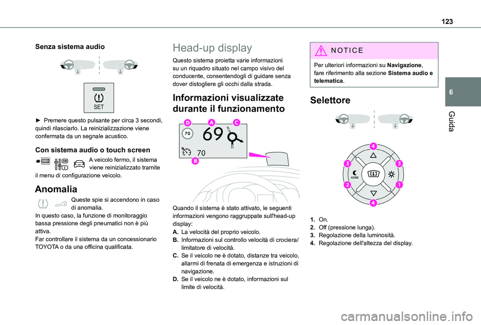 TOYOTA PROACE CITY 2020  Manuale duso (in Italian) 123
Guida
6
Senza sistema audio 
  
 
► Premere questo pulsante per circa 3 secondi, 
quindi rilasciarlo. La reinizializzazione viene confermata da un segnale acustico.
Con sistema audio o touch scr