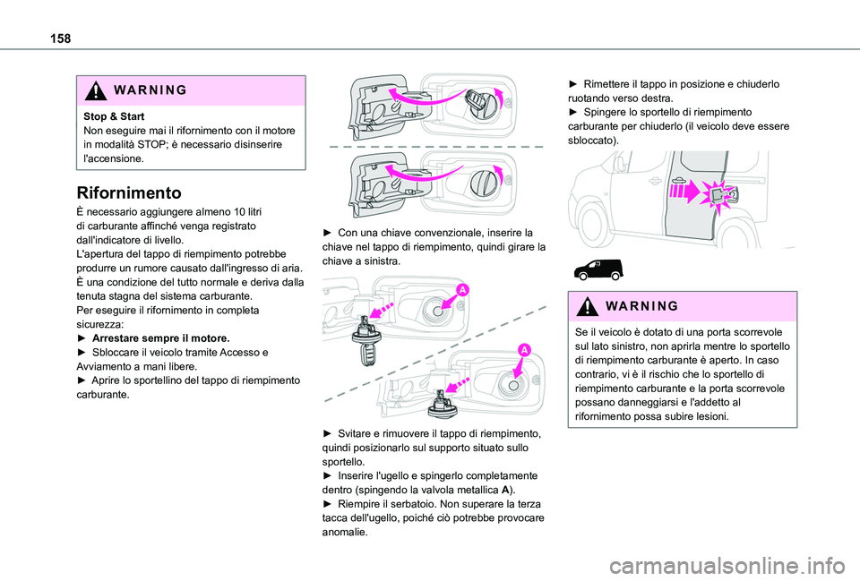 TOYOTA PROACE CITY 2020  Manuale duso (in Italian) 158
WARNI NG
Stop & StartNon eseguire mai il rifornimento con il motore in modalità STOP; è necessario disinserire l'accensione.
Rifornimento
È necessario aggiungere almeno 10 litri di carburan