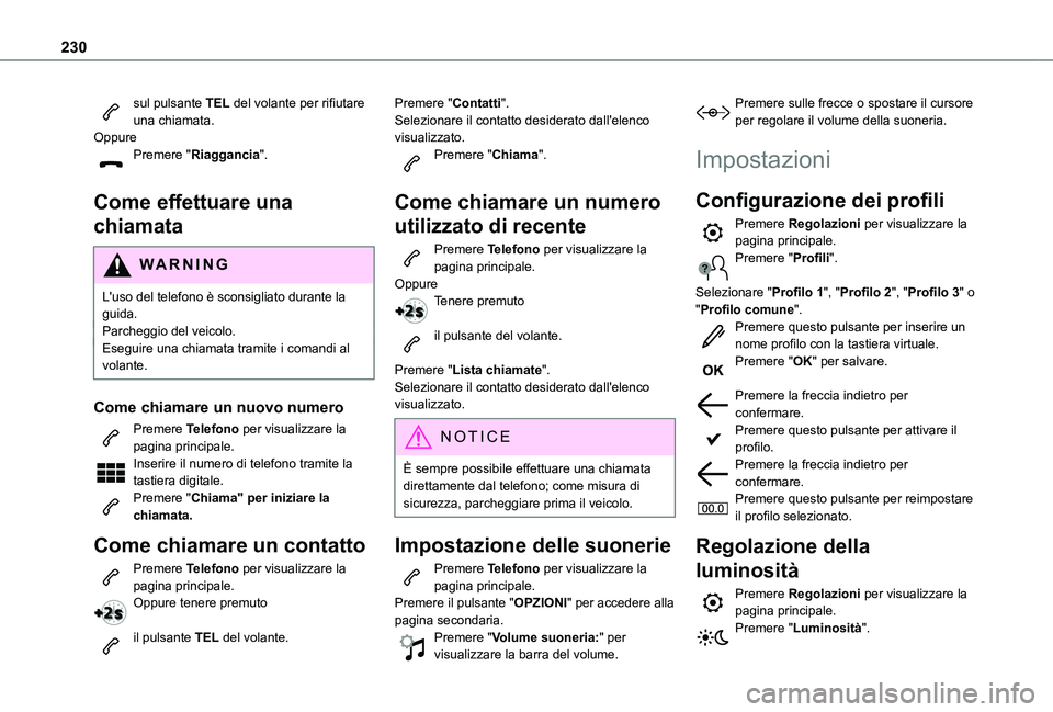 TOYOTA PROACE CITY 2020  Manuale duso (in Italian) 230
sul pulsante TEL del volante per rifiutare una chiamata.OppurePremere "Riaggancia". 
Come effettuare una 
chiamata
WARNI NG
L'uso del telefono è sconsigliato durante la guida.Parchegg