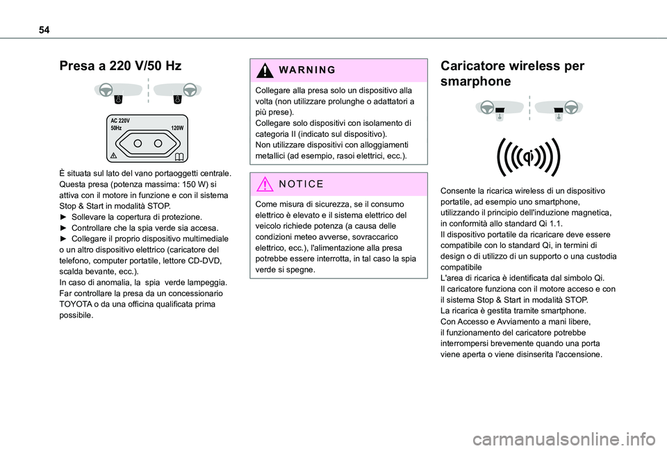 TOYOTA PROACE CITY 2020  Manuale duso (in Italian) 54
Presa a 220 V/50 Hz 
  AC 220V
50Hz 120W
 
È situata sul lato del vano portaoggetti centrale.Questa presa (potenza massima: 150 W) si attiva con il motore in funzione e con il sistema Stop & Start