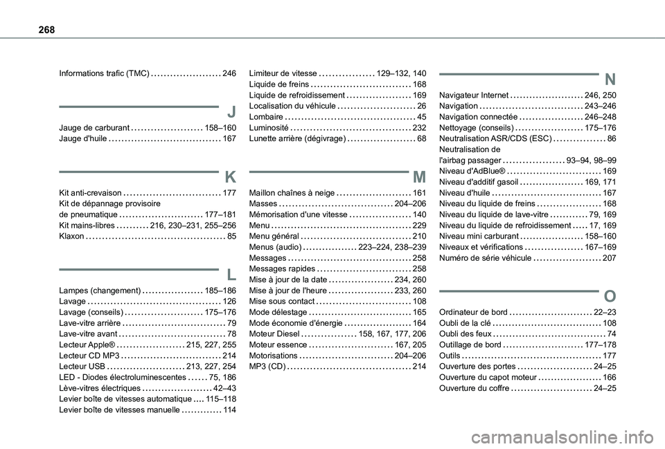 TOYOTA PROACE CITY 2020 Notices Demploi (in French) 268
Informations trafic (TMC) 246
J
Jauge de carburant 158–160Jauge d'huile 167
K
Kit anti-crevaison 177Kit de dépannage provisoire de pneumatique 177–181Kit mains-libres 216, 23 TOYOTA PROACE CITY 2020 Notices Demploi (in French) 268
Informations trafic (TMC) 246
J
Jauge de carburant 158–160Jauge d'huile 167
K
Kit anti-crevaison 177Kit de dépannage provisoire de pneumatique 177–181Kit mains-libres 216, 23
