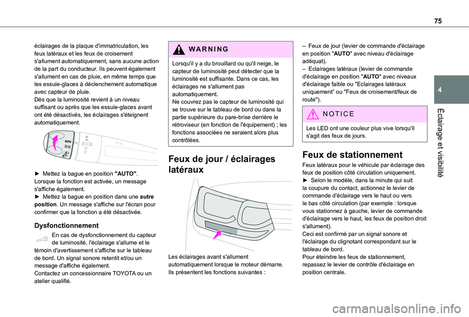 TOYOTA PROACE CITY 2020  Notices Demploi (in French) 75
Éclairage et visibilité
4
éclairages de la plaque d'immatriculation, les feux latéraux et les feux de croisement s'allument automatiquement, sans aucune action de la part du conducteur.