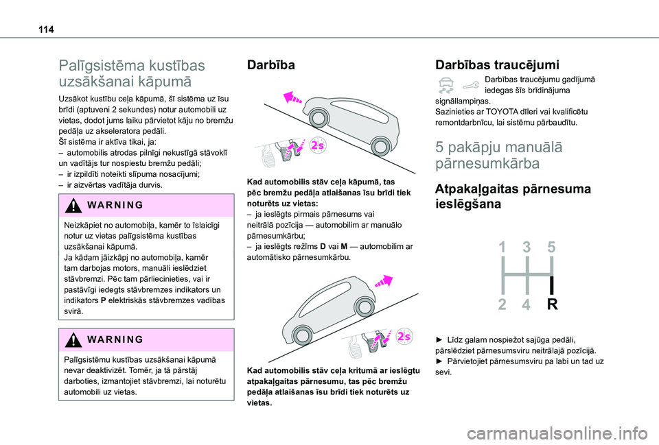 TOYOTA PROACE CITY 2020  Lietošanas Instrukcija (in Latvian) 11 4
Palīgsistēma kustības 
uzsākšanai kāpumā
Uzsākot kustību ceļa kāpumā, šī sistēma uz īsu brīdi (aptuveni 2 sekundes) notur automobili uz vietas, dodot jums laiku pārvietot kāju 