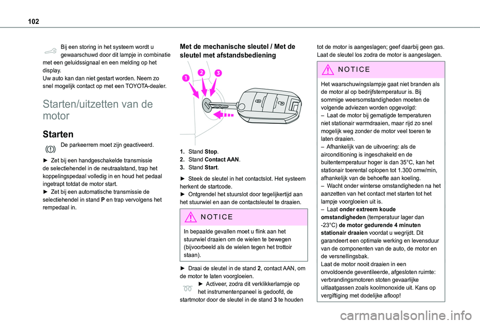 TOYOTA PROACE CITY 2020  Instructieboekje (in Dutch) 102
Bij een storing in het systeem wordt u gewaarschuwd door dit lampje in combinatie met een geluidssignaal en een melding op het display.Uw auto kan dan niet gestart worden. Neem zo snel mogelijk co