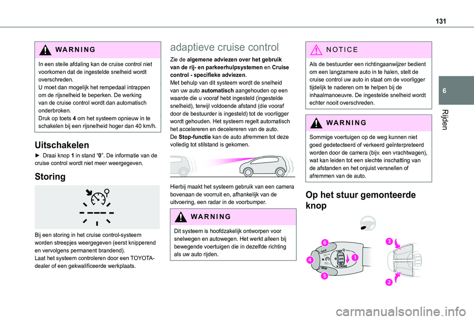 TOYOTA PROACE CITY 2020  Instructieboekje (in Dutch) 131
Rijden
6
WARNI NG
In een steile afdaling kan de cruise control niet voorkomen dat de ingestelde snelheid wordt overschreden.U moet dan mogelijk het rempedaal intrappen om de rijsnelheid te beperke