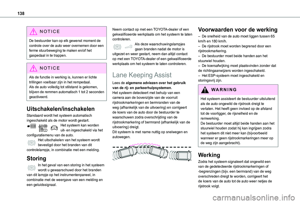 TOYOTA PROACE CITY 2020  Instructieboekje (in Dutch) 138
NOTIC E
De bestuurder kan op elk gewenst moment de controle over de auto weer overnemen door een ferme stuurbeweging te maken en/of het gaspedaal in te trappen.
NOTIC E
Als de functie in werking i