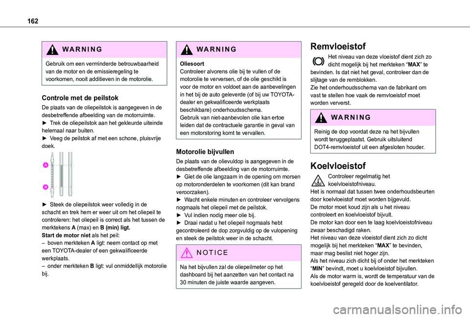 TOYOTA PROACE CITY 2020 Instructieboekje (in Dutch) 162
WARNI NG
Gebruik om een verminderde betrouwbaarheid van de motor en de emissieregeling te voorkomen, nooit additieven in de motorolie.
Controle met de peilstok
De plaats van de oliepeilstok is aan TOYOTA PROACE CITY 2020 Instructieboekje (in Dutch) 162
WARNI NG
Gebruik om een verminderde betrouwbaarheid van de motor en de emissieregeling te voorkomen, nooit additieven in de motorolie.
Controle met de peilstok
De plaats van de oliepeilstok is aan