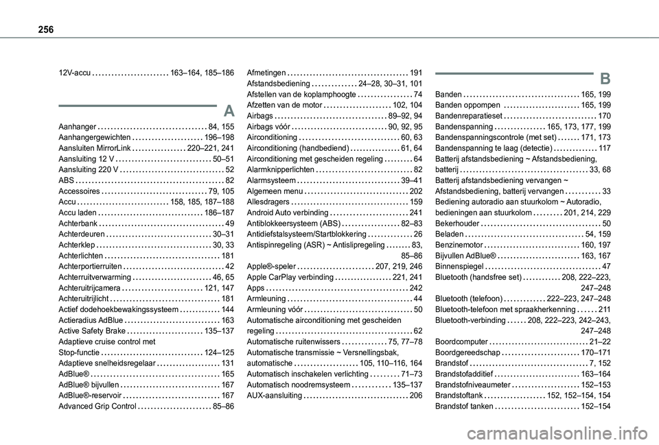 TOYOTA PROACE CITY 2020  Instructieboekje (in Dutch) 256
12V-accu   163–164, 185–186
A
Aanhanger   84, 155Aanhangergewichten   196–198Aansluiten MirrorLink   220–221, 241Aansluiting 12 V   50–51Aansluiting 220 V   52ABS   82Accessoires   79, 1