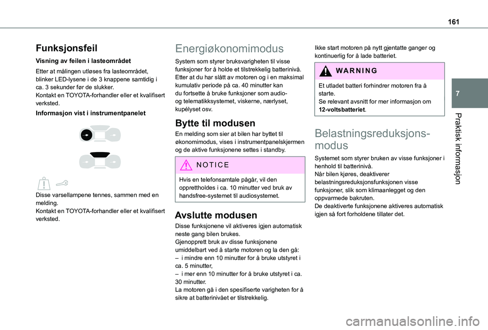 TOYOTA PROACE CITY 2020 Instruksjoner for bruk (in Norwegian) 161
Praktisk informasjon
7
Funksjonsfeil
Visning av feilen i lasteområdet
Etter at målingen utløses fra lasteområdet, blinker LED-lysene i de 3 knappene samtidig i ca. 3 sekunder før de slukker.K TOYOTA PROACE CITY 2020 Instruksjoner for bruk (in Norwegian) 161
Praktisk informasjon
7
Funksjonsfeil
Visning av feilen i lasteområdet
Etter at målingen utløses fra lasteområdet, blinker LED-lysene i de 3 knappene samtidig i ca. 3 sekunder før de slukker.K