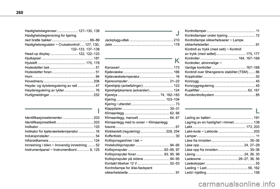TOYOTA PROACE CITY 2020 Instruksjoner for bruk (in Norwegian) 260
Hastighetsbegrenser 127–130, 138Hastighetsbegrensning for kjøring ned bratte bakker 88–89Hastighetsregulator ~ Cruisekontroll 127, 130, 132–133, 137–138Head-up display 122, 122â TOYOTA PROACE CITY 2020 Instruksjoner for bruk (in Norwegian) 260
Hastighetsbegrenser 127–130, 138Hastighetsbegrensning for kjøring ned bratte bakker 88–89Hastighetsregulator ~ Cruisekontroll 127, 130, 132–133, 137–138Head-up display 122, 122â