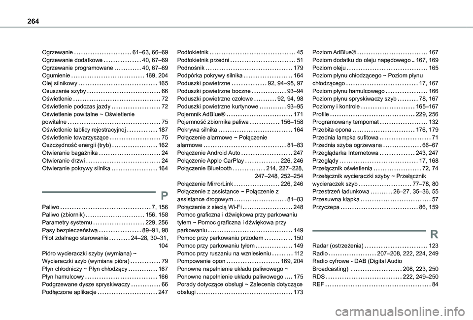 TOYOTA PROACE CITY 2020 Instrukcja obsługi (in Polish) 264
Ogrzewanie 61–63, 66–69Ogrzewanie dodatkowe 40, 67–69Ogrzewanie programowane 40, 67–69Ogumienie 169, 204Olej silnikowy 165Osuszanie szyby 66Oświetlenie 72Oświetlenie podcza TOYOTA PROACE CITY 2020 Instrukcja obsługi (in Polish) 264
Ogrzewanie 61–63, 66–69Ogrzewanie dodatkowe 40, 67–69Ogrzewanie programowane 40, 67–69Ogumienie 169, 204Olej silnikowy 165Osuszanie szyby 66Oświetlenie 72Oświetlenie podcza