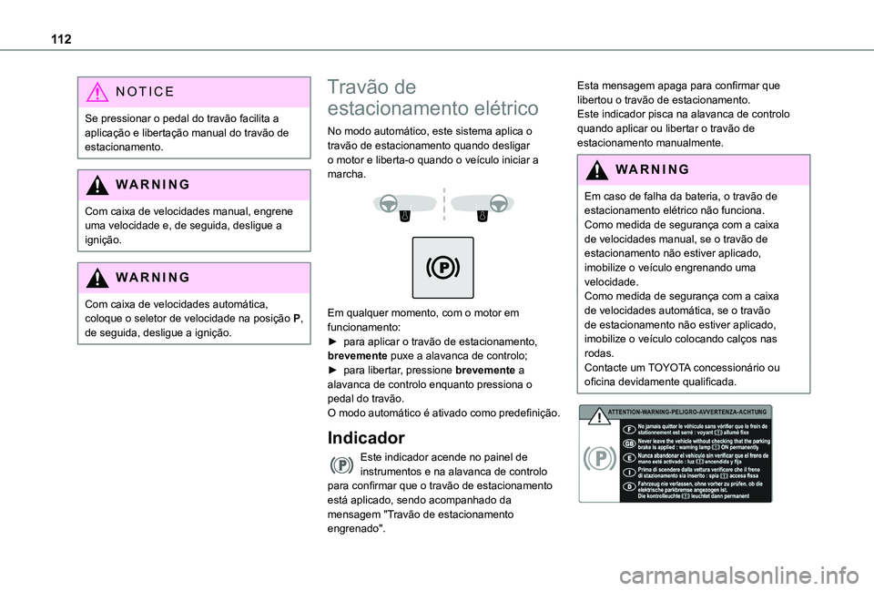 TOYOTA PROACE CITY 2020  Manual de utilização (in Portuguese) 11 2
NOTIC E
Se pressionar o pedal do travão facilita a aplicação e libertação manual do travão de estacionamento.
WARNI NG
Com caixa de velocidades manual, engrene uma velocidade e, de seguida,