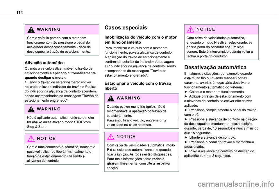 TOYOTA PROACE CITY 2020  Manual de utilização (in Portuguese) 11 4
WARNI NG
Com o veículo parado com o motor em funcionamento, não pressione o pedal do acelerador desnecessariamente - risco de desbloquear o travão de estacionamento.
Ativação automática
Qua