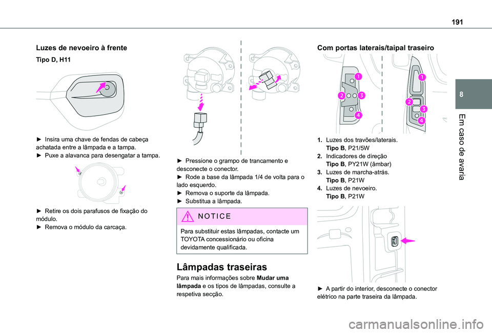 TOYOTA PROACE CITY 2020  Manual de utilização (in Portuguese) 191
Em caso de avaria
8
Luzes de nevoeiro à frente
Tipo D, H11 
 
► Insira uma chave de fendas de cabeça achatada entre a lâmpada e a tampa.► Puxe a alavanca para desengatar a tampa. 
 
► Ret