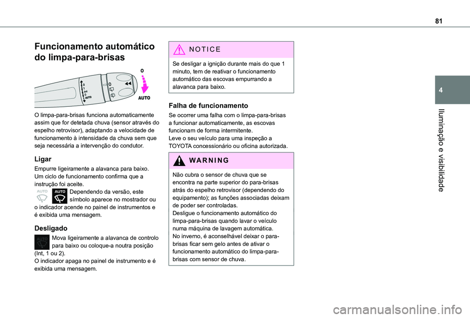 TOYOTA PROACE CITY 2020  Manual de utilização (in Portuguese) 81
Iluminação e visibilidade
4
Funcionamento automático 
do limpa-para-brisas 
 
O limpa-para-brisas funciona automaticamente 
assim que for detetada chuva (sensor através do espelho retrovisor), 