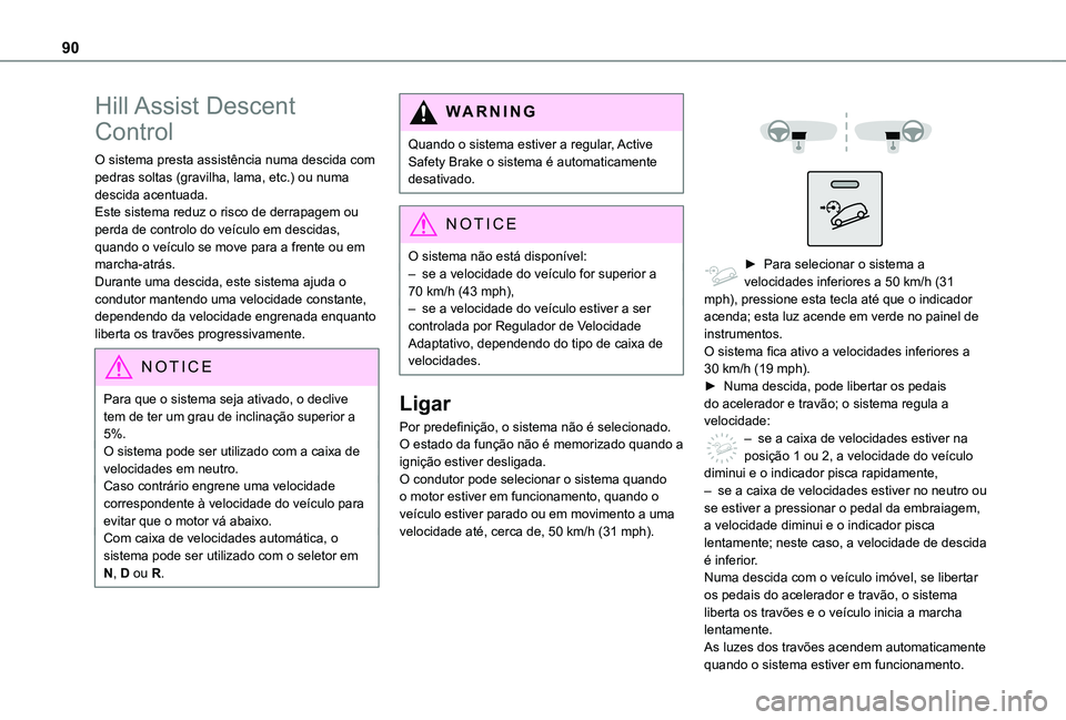 TOYOTA PROACE CITY 2020  Manual de utilização (in Portuguese) 90
Hill Assist  Descent 
Control
O sistema presta assistência numa descida com pedras soltas (gravilha, lama, etc.) ou numa descida acentuada. Este sistema reduz o risco de derrapagem ou perda de con