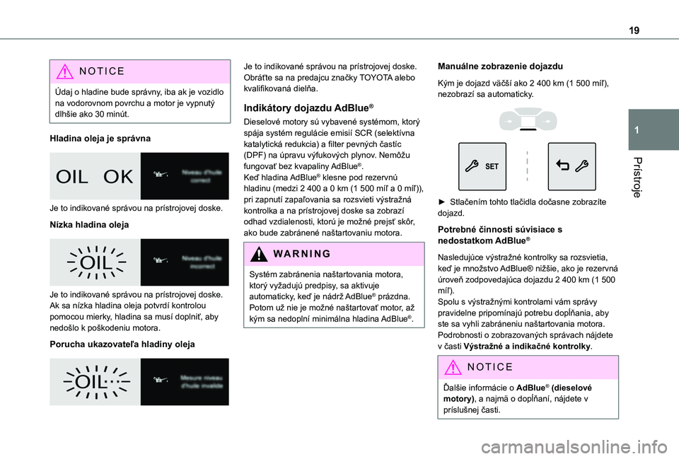 TOYOTA PROACE CITY 2020  Návod na použitie (in Slovakian) 19
Prístroje
1
NOTIC E
Údaj o hladine bude správny, iba ak je vozidlo na vodorovnom povrchu a motor je vypnutý dlhšie ako 30 minút.
Hladina oleja je správna
 
 
Je to indikované správou na pr