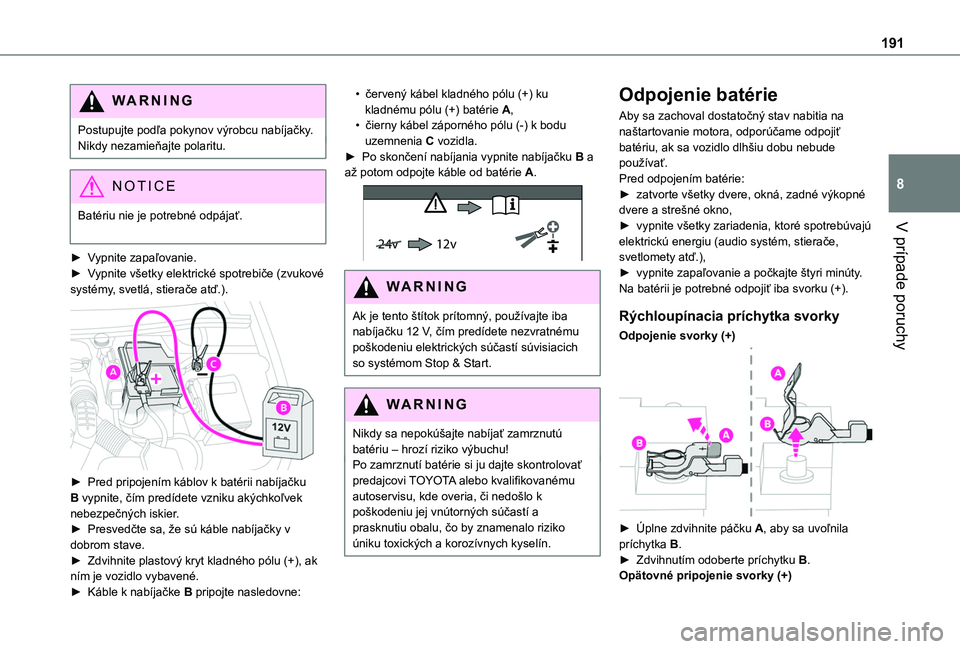 TOYOTA PROACE CITY 2020  Návod na použitie (in Slovakian) 191
V prípade poruchy
8
WARNI NG
Postupujte podľa pokynov výrobcu nabíjačky.Nikdy nezamieňajte polaritu.
NOTIC E
Batériu nie je potrebné odpájať. 
► Vypnite zapaľovanie.► Vypnite všetk
