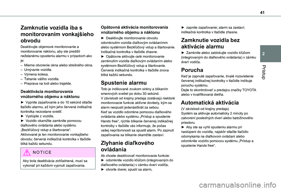 TOYOTA PROACE CITY 2020  Návod na použitie (in Slovakian) 41
Prístup
2
Zamknutie vozidla iba s 
monitorovaním vonkajšieho 
obvodu
Deaktivujte objemové monitorovanie a monitorovanie náklonu, aby ste predišli neželanému spusteniu alarmu v prípadoch ak