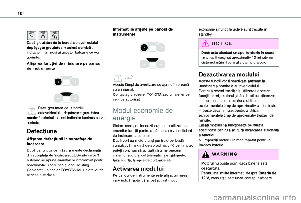 TOYOTA PROACE CITY 2020 Manual de utilizare (in Romanian) 164
ON
Dacă greutatea de la bordul autovehiculului depășește greutatea maximă admisă , indicatorii luminoși ai acestor butoane se vor aprinde.
Afișarea funcției de măsurare pe panoul de i TOYOTA PROACE CITY 2020 Manual de utilizare (in Romanian) 164
ON
Dacă greutatea de la bordul autovehiculului depășește greutatea maximă admisă , indicatorii luminoși ai acestor butoane se vor aprinde.
Afișarea funcției de măsurare pe panoul de i