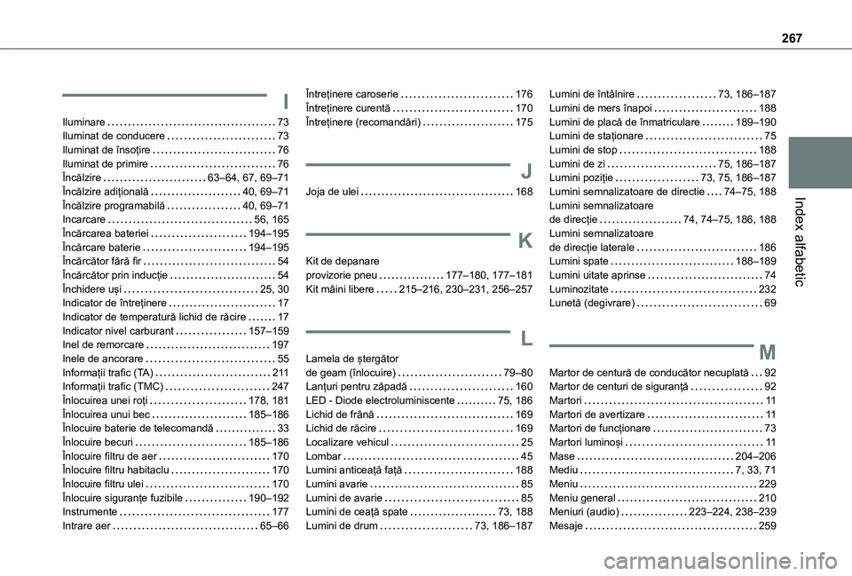 TOYOTA PROACE CITY 2020  Manual de utilizare (in Romanian) 267
Index alfabetic
I
Iluminare   73Iluminat de conducere   73Iluminat de însoțire   76Iluminat de primire   76Încălzire   63–64, 67, 69–71Încălzire adițională   40, 69–71Încălzire pro