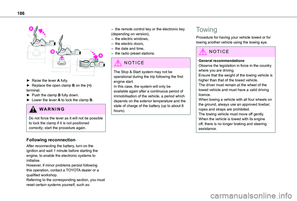 TOYOTA PROACE CITY 2021  Owners Manual 186
 
► Raise the lever A fully.► Replace the open clamp B on the (+) terminal.► Push the clamp B fully down.► Lower the lever A to lock the clamp B.
WARNI NG
Do not force the lever as it will