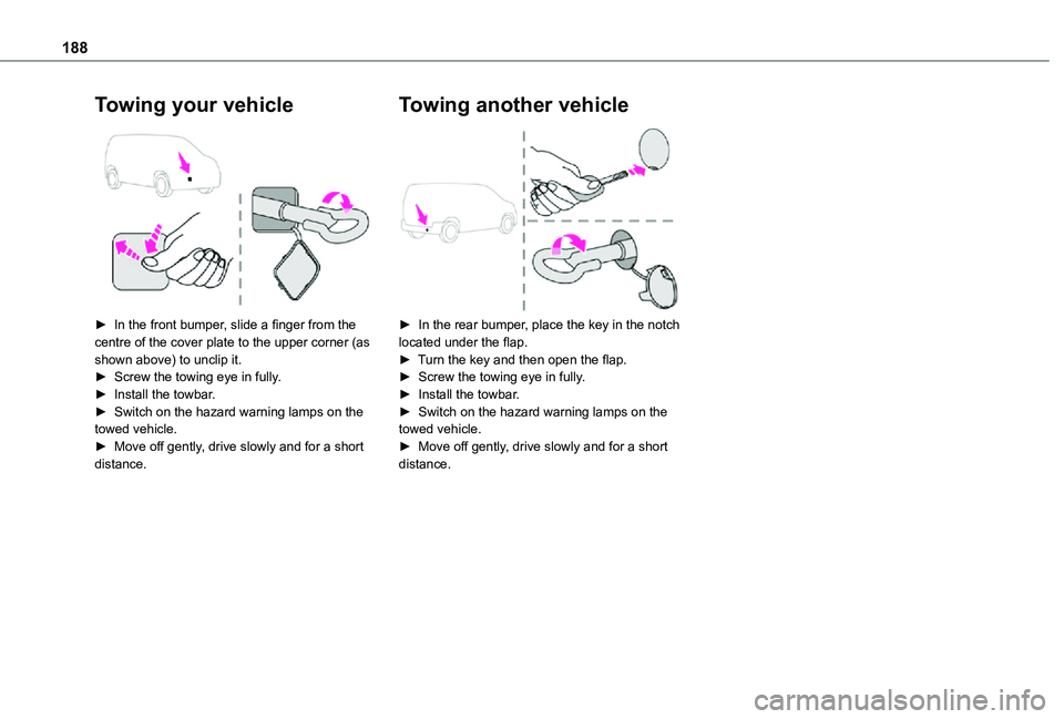 TOYOTA PROACE CITY 2021  Owners Manual 188
Towing your vehicle 
 
► In the front bumper, slide a finger from the centre of the cover plate to the upper corner (as shown above) to unclip it.► Screw the towing eye in fully.► Install th