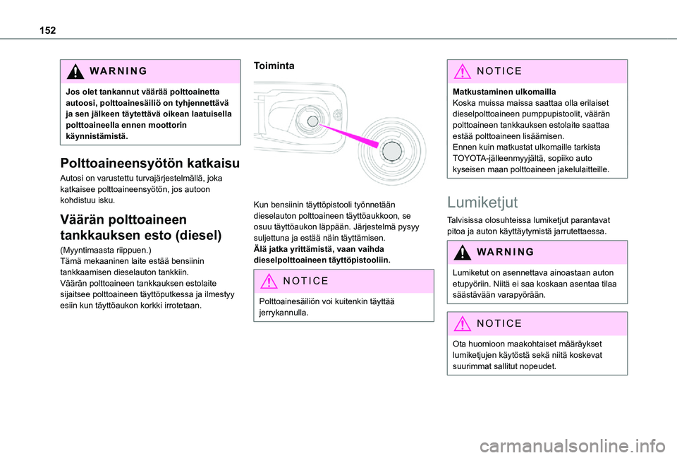 TOYOTA PROACE CITY 2021 Omistajan Käsikirja (in Finnish) 152
WARNI NG
Jos olet tankannut väärää polttoainetta autoosi, polttoainesäiliö on tyhjennettävä ja sen jälkeen täytettävä oikean laatuisella polttoaineella ennen moottorin käynnistämist TOYOTA PROACE CITY 2021 Omistajan Käsikirja (in Finnish) 152
WARNI NG
Jos olet tankannut väärää polttoainetta autoosi, polttoainesäiliö on tyhjennettävä ja sen jälkeen täytettävä oikean laatuisella polttoaineella ennen moottorin käynnistämist