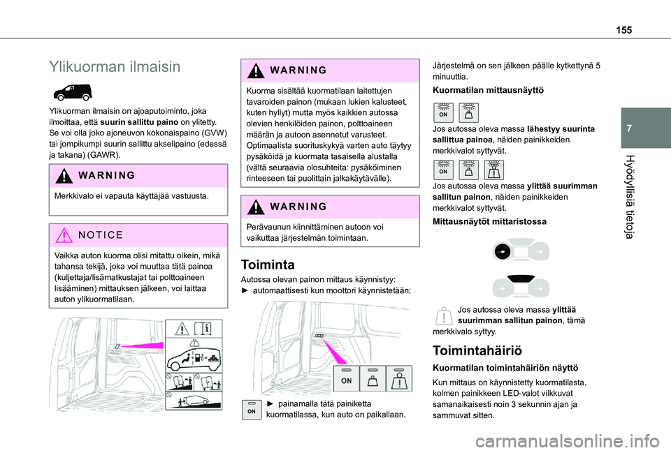 TOYOTA PROACE CITY 2021 Omistajan Käsikirja (in Finnish) 155
Hyödyllisiä tietoja
7
Ylikuorman ilmaisin
Ylikuorman ilmaisin on ajoaputoiminto, joka ilmoittaa, että suurin sallittu paino on ylitetty. Se voi olla joko ajoneuvon kokonaispaino (GVW) tai jo TOYOTA PROACE CITY 2021 Omistajan Käsikirja (in Finnish) 155
Hyödyllisiä tietoja
7
Ylikuorman ilmaisin
Ylikuorman ilmaisin on ajoaputoiminto, joka ilmoittaa, että suurin sallittu paino on ylitetty. Se voi olla joko ajoneuvon kokonaispaino (GVW) tai jo