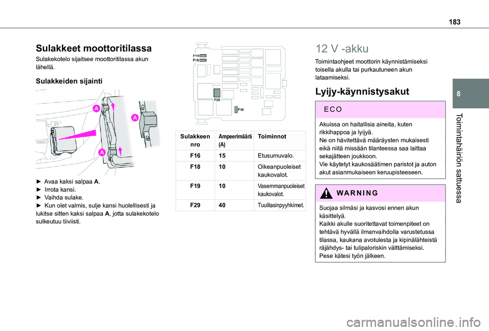 TOYOTA PROACE CITY 2021 Omistajan Käsikirja (in Finnish) 183
Toimintahäiriön sattuessa
8
Sulakkeet moottoritilassa
Sulakekotelo sijaitsee moottoritilassa akun lähellä.
Sulakkeiden sijainti
►  Avaa kaksi salpaa A.►  Irrota kansi.►  TOYOTA PROACE CITY 2021 Omistajan Käsikirja (in Finnish) 183
Toimintahäiriön sattuessa
8
Sulakkeet moottoritilassa
Sulakekotelo sijaitsee moottoritilassa akun lähellä.
Sulakkeiden sijainti
►  Avaa kaksi salpaa A.►  Irrota kansi.► 