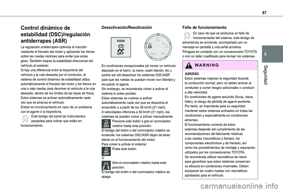 TOYOTA PROACE CITY 2021  Manuale de Empleo (in Spanish) 87
Seguridad
5
Control dinámico de 
estabilidad (DSC)/regulación 
antiderrapes (ASR)
La regulación antiderrapes optimiza la tracción mediante el frenado del motor y aplicando los frenos sobre las 