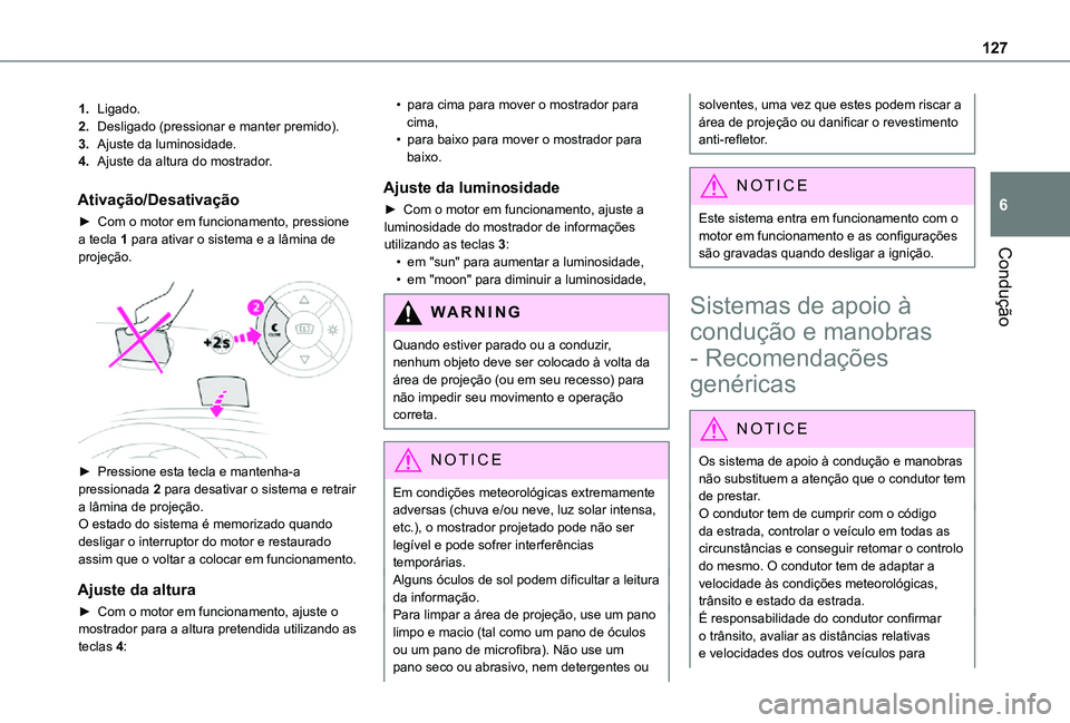 TOYOTA PROACE CITY 2021  Manual de utilização (in Portuguese) 127
Condução
6
1.Ligado.
2.Desligado (pressionar e manter premido).
3.Ajuste da luminosidade.
4.Ajuste da altura do mostrador.
Ativação/Desativação
► Com o motor em funcionamento, pressione a 