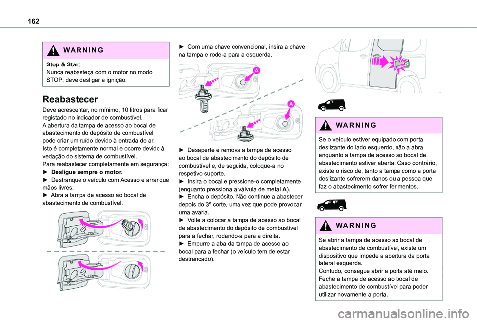 TOYOTA PROACE CITY 2021  Manual de utilização (in Portuguese) 162
WARNI NG
Stop & StartNunca reabasteça com o motor no modo STOP; deve desligar a ignição.
Reabastecer
Deve acrescentar, no mínimo, 10 litros para ficar registado no indicador de combustível.A 