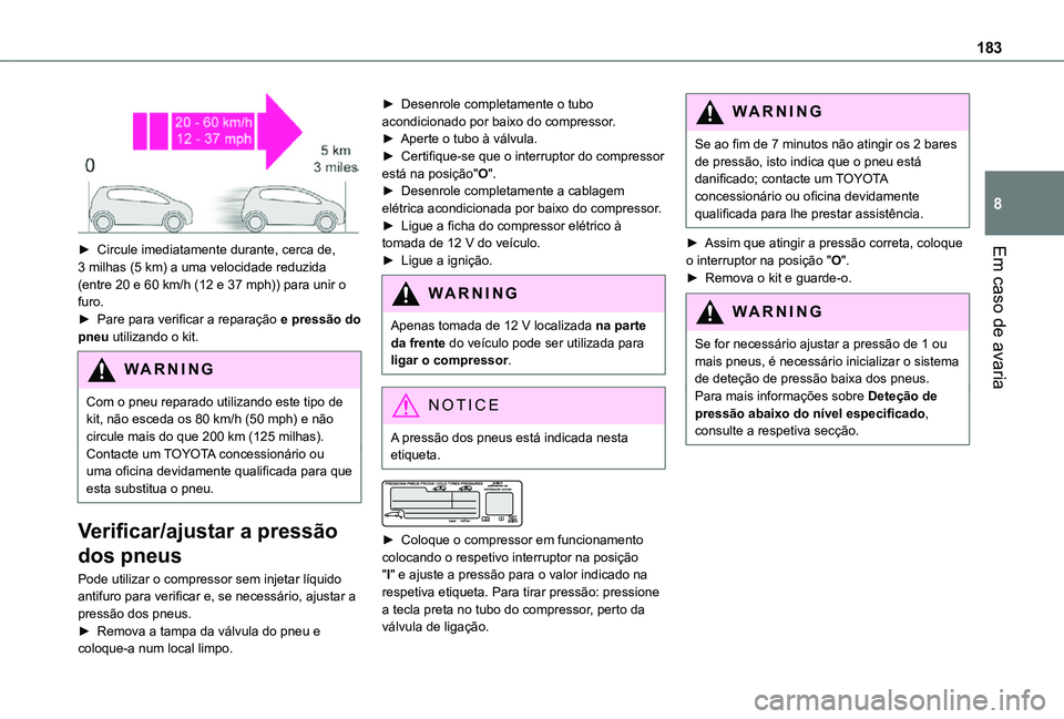 TOYOTA PROACE CITY 2021 Manual de utilização (in Portuguese) 183
Em caso de avaria
8
► Circule imediatamente durante, cerca de, 3 milhas (5 km) a uma velocidade reduzida (entre 20 e 60 km/h (12 e 37 mph)) para unir o furo. ► Pare para verificar a reparaç TOYOTA PROACE CITY 2021 Manual de utilização (in Portuguese) 183
Em caso de avaria
8
► Circule imediatamente durante, cerca de, 3 milhas (5 km) a uma velocidade reduzida (entre 20 e 60 km/h (12 e 37 mph)) para unir o furo. ► Pare para verificar a reparaç