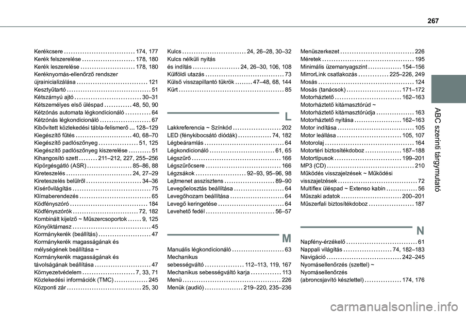 TOYOTA PROACE CITY 2021 Kezelési útmutató (in Hungarian) 267
ABC szerinti tárgymutató
Kerékcsere 174, 177Kerék felszerelése 178, 180Kerék leszerelése 178, 180Keréknyomás-ellenőrző rendszer újrainicializálása 121Kesztyűtartó 51Kéts TOYOTA PROACE CITY 2021 Kezelési útmutató (in Hungarian) 267
ABC szerinti tárgymutató
Kerékcsere 174, 177Kerék felszerelése 178, 180Kerék leszerelése 178, 180Keréknyomás-ellenőrző rendszer újrainicializálása 121Kesztyűtartó 51Kéts
