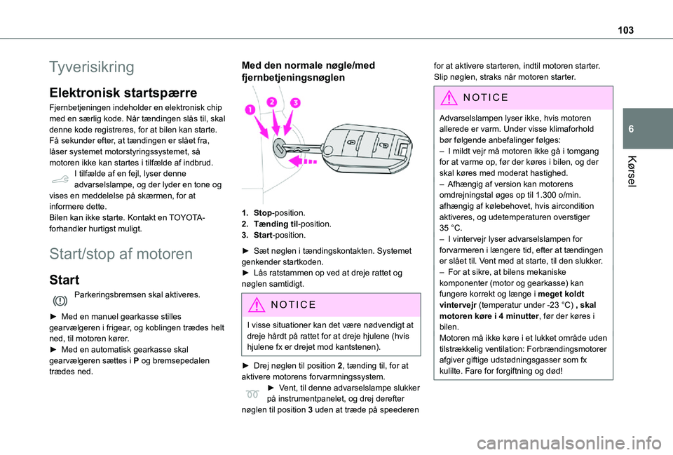 TOYOTA PROACE CITY 2021  Brugsanvisning (in Danish) 103
Kørsel
6
Tyverisikring
Elektronisk startspærre
Fjernbetjeningen indeholder en elektronisk chip med en særlig kode. Når tændingen slås til, skal denne kode registreres, for at bilen kan start