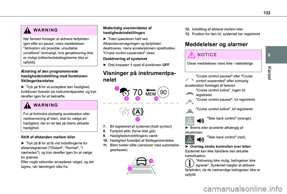 TOYOTA PROACE CITY 2021  Brugsanvisning (in Danish) 133
Kørsel
6
WARNI NG
Når føreren forsøger at aktivere fartpiloten igen efter en pause, vises meddelelsen "Activation not possible, unsuitable conditions" kortvarigt, hvis genaktivering ik