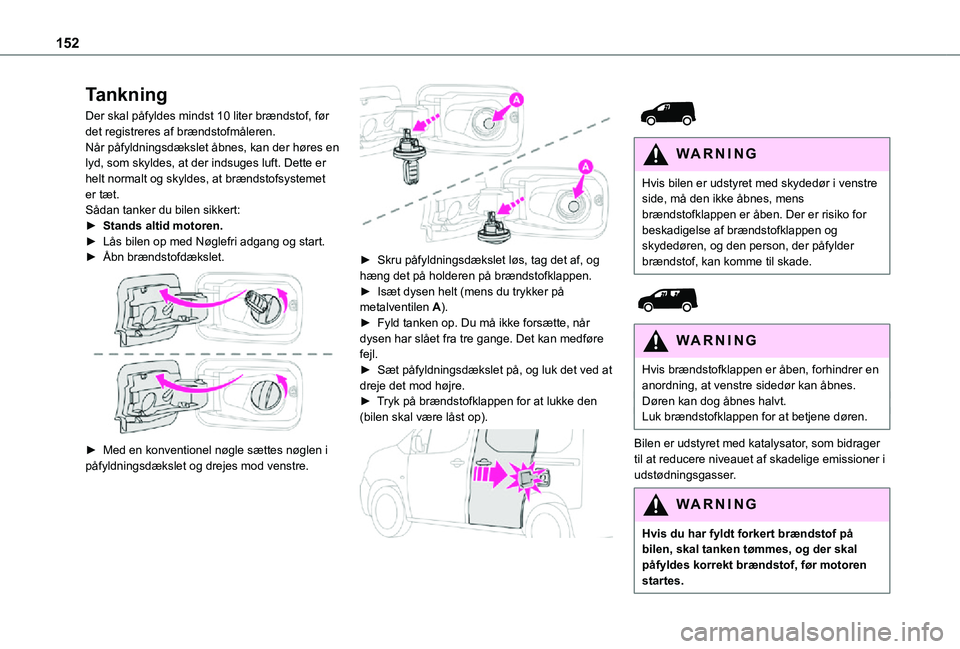 TOYOTA PROACE CITY 2021 Brugsanvisning (in Danish) 152
Tankning
Der skal påfyldes mindst 10 liter brændstof, før det registreres af brændstofmåleren.Når påfyldningsdækslet åbnes, kan der høres en lyd, som skyldes, at der indsuges luft. Dette TOYOTA PROACE CITY 2021 Brugsanvisning (in Danish) 152
Tankning
Der skal påfyldes mindst 10 liter brændstof, før det registreres af brændstofmåleren.Når påfyldningsdækslet åbnes, kan der høres en lyd, som skyldes, at der indsuges luft. Dette