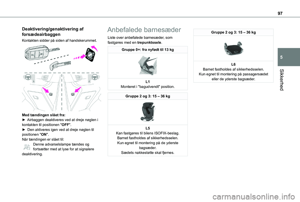 TOYOTA PROACE CITY 2021  Brugsanvisning (in Danish) 97
Sikkerhed
5
Deaktivering/genaktivering af 
forsædeairbaggen
Kontakten sidder på siden af handskerummet. 
 
Med tændingen slået fra:► Airbaggen deaktiveres ved at dreje nøglen i kontakten til