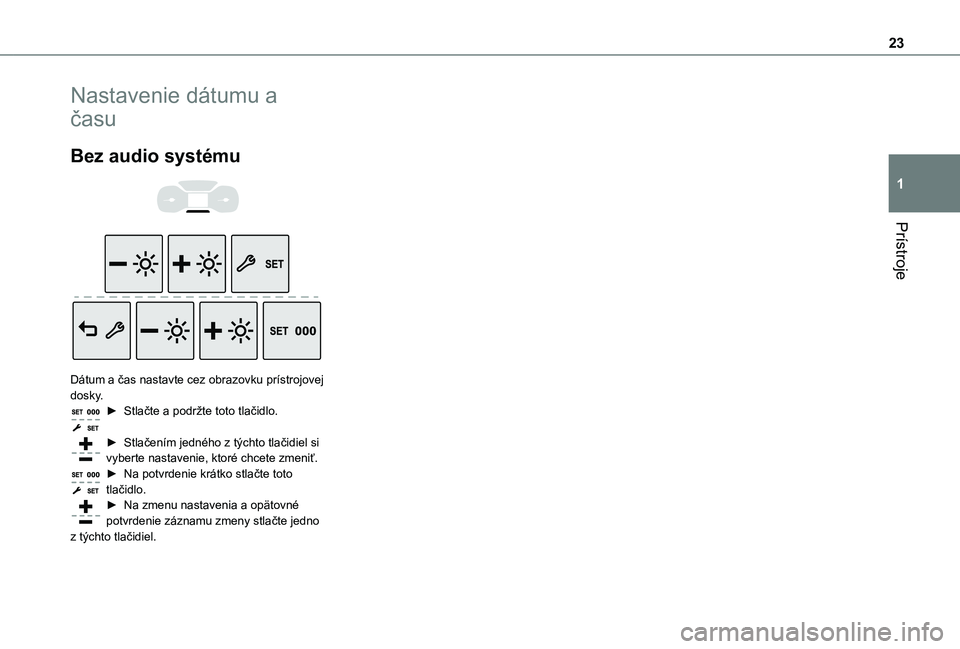 TOYOTA PROACE CITY 2021  Návod na použitie (in Slovakian) 23
Prístroje
1
Nastavenie dátumu a 
času
Bez audio systému 
  
 
Dátum a čas nastavte cez obrazovku prístrojovej dosky.► Stlačte a podržte toto tlačidlo. 
► Stlačením jedného z týcht