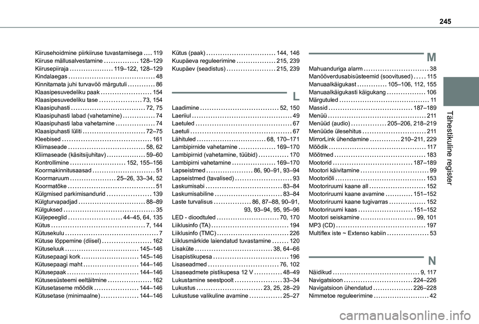 TOYOTA PROACE CITY 2021 Kasutusjuhend (in Estonian) 245
Tähestikuline register
Kiirusehoidmine piirkiiruse tuvastamisega 11 9Kiiruse mällusalvestamine 128–129Kiirusepiiraja 11 9–122, 128–129Kindalaegas 48Kinnitamata juhi turvavöö mär TOYOTA PROACE CITY 2021 Kasutusjuhend (in Estonian) 245
Tähestikuline register
Kiirusehoidmine piirkiiruse tuvastamisega 11 9Kiiruse mällusalvestamine 128–129Kiirusepiiraja 11 9–122, 128–129Kindalaegas 48Kinnitamata juhi turvavöö mär
